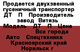 Продается двухзвенный гусеничный транспортер ДТ-10П › Производитель ­ завод “Витязь“ › Модель ­ ДТ-10П › Цена ­ 5 750 000 - Все города Авто » Спецтехника   . Красноярский край,Норильск г.